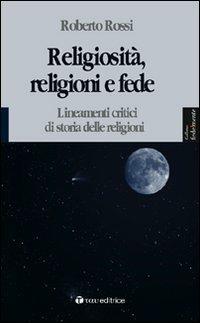 Religiosità, religioni e fede. Lineamenti critici di storia delle religioni - Roberto Rossi - copertina