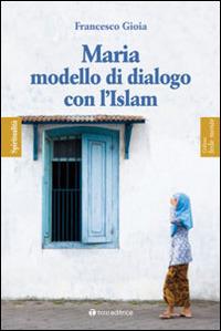 Maria, modello di dialogo con l'Islam - Francesco Gioia - copertina