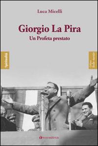 Giorgio La Pira. Un profeta prestato - Luca Micelli - copertina