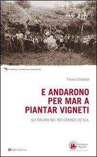 E andarono per mar a piantar vigneti. Gli italiani nel Rio Grande do Sul - Flavia Cristaldi - copertina