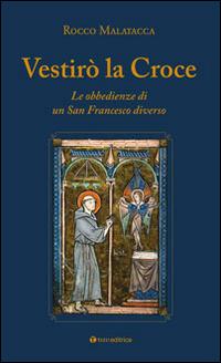 Vestirò la croce. Francesco diverso. L'unica grande ribellione - Rocco Malatacca - copertina