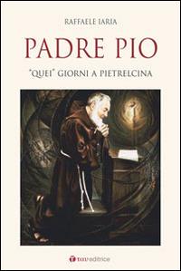 Padre Pio. «Quei» giorni a Pietrelcina - Raffaele Iaria - copertina