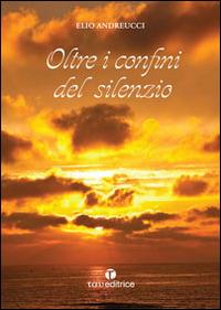 Oltre i confini del silenzio - Elio Andreucci - copertina