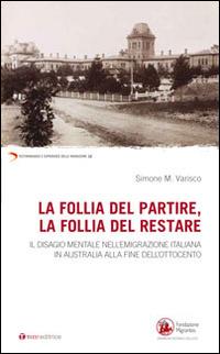 La follia del partire, la follia del restare. Il disagio mentale nell'emigrazione italiana in Australia alla fine dell'Ottocento - Simone M. Varisco - copertina