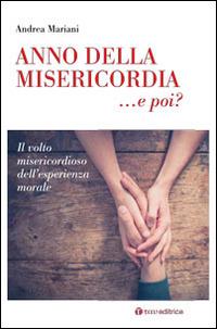 Anno della Misericordia... e poi?. Il volto misericordioso dell'esperienza morale - Andrea Mariani - copertina