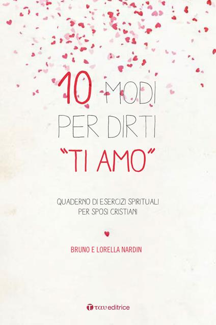 10 modi per dirti «Ti Amo». Quaderno di esercizi spirituali per sposi cristiani - Bruno Nardin,Lorella Nardin - copertina