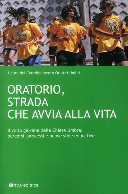 Oratorio, strada che avvia alla vita. Il volto giovane della Chiesa Umbra: percorsi, processi e nuove sfide educative - copertina
