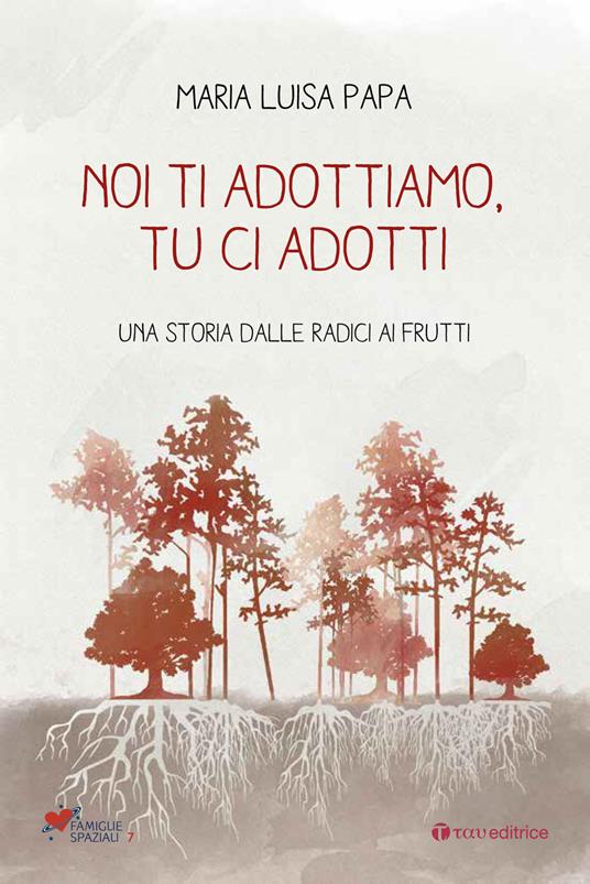 Noi ti adottiamo, tu ci adotti. Una storia dalla radice ai frutti - Maria Luisa Papa - copertina