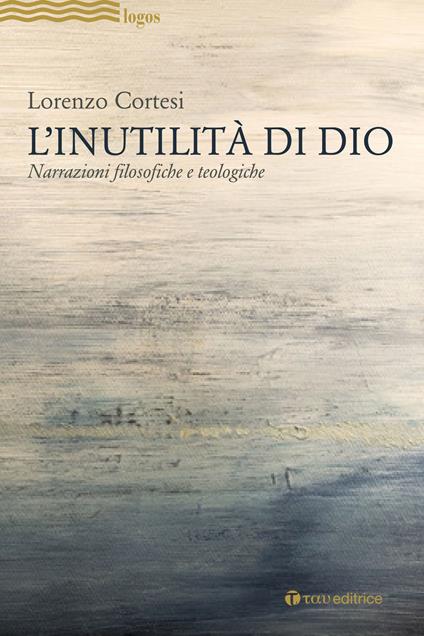 L'Inutilità di Dio. Narrazioni filosofiche e teologiche - Lorenzo Cortesi - copertina