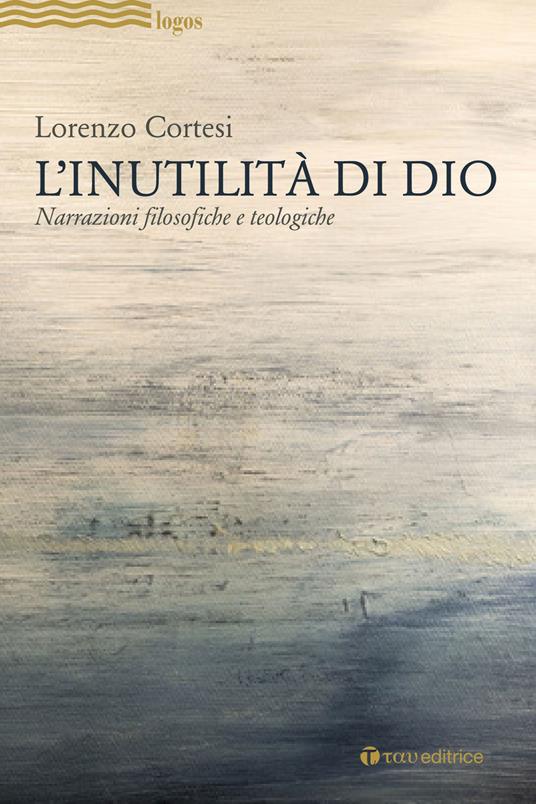 L'Inutilità di Dio. Narrazioni filosofiche e teologiche - Lorenzo Cortesi - copertina