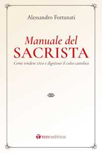 Il manuale del sacrista. Come rendere viva e dignitosa la liturgia della Chiesa. Nuova ediz.
