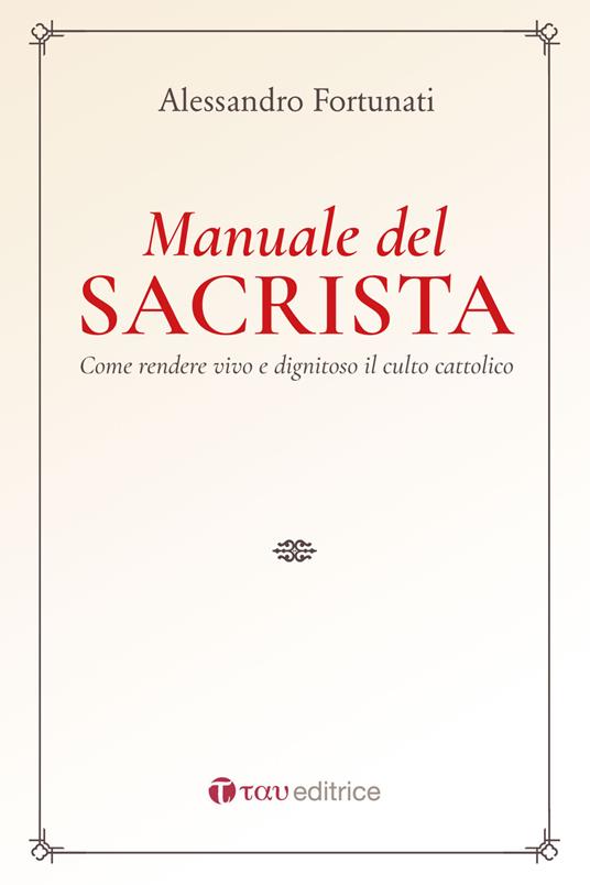 Il manuale del sacrista. Come rendere viva e dignitosa la liturgia della Chiesa. Nuova ediz. - Alessandro Fortunati - copertina