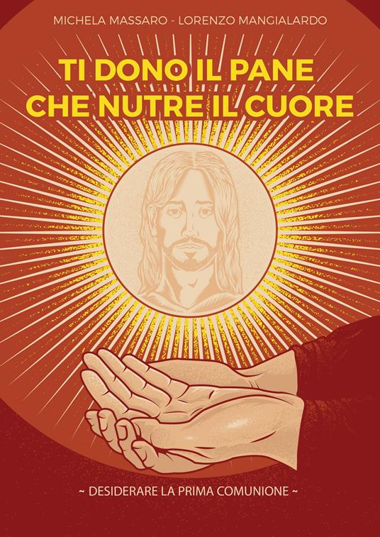 Ti dono il pane che nutre il cuore. Desiderare la Prima Comunione - Michela Massaro,Lorenzo Mangialardo - copertina