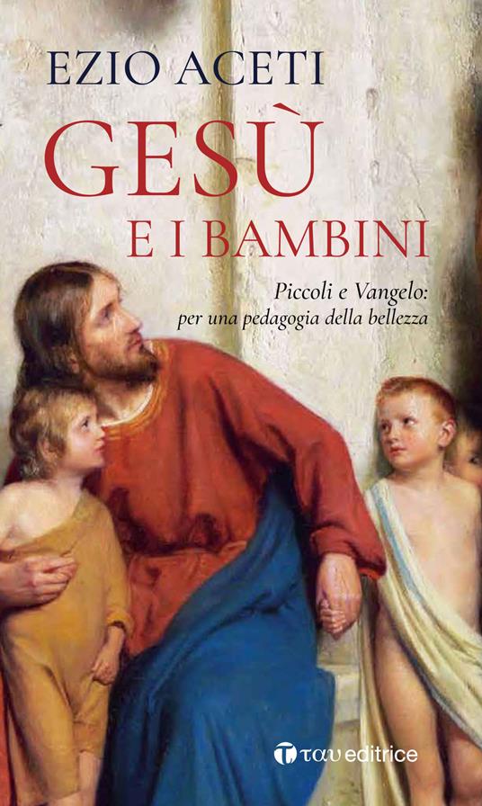 Gesù e i bambini. Piccoli e Vangelo: per una pedagogia della bellezza - Ezio Aceti - copertina