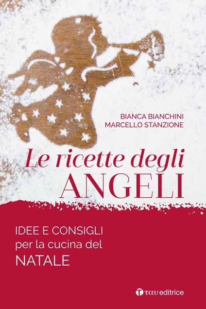 Le ricette degli angeli. Idee e consigli per la cucina del Natale - Bianca Bianchini,Marcello Stanzione - copertina