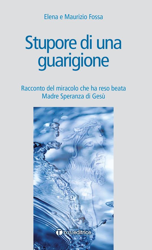 Stupore di una guarigione. Racconto del miracolo che ha reso beata Madre Speranza di Gesù - Elena Fossa,Maurizio Fossa - copertina