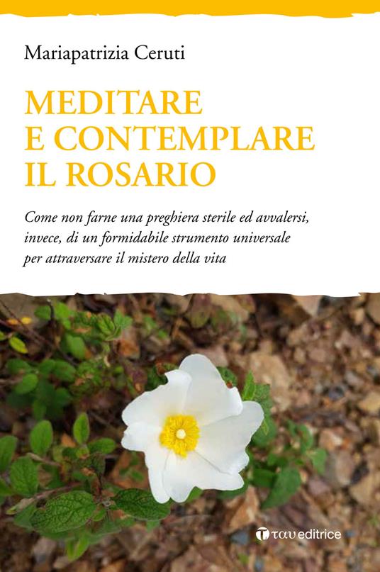 Meditare e contemplare il Rosario. Come non farne una preghiera sterile ed avvalersi, invece, di un formidabile strumento universale per attraversare il mistero della vita - Mariapatrizia Ceruti - copertina