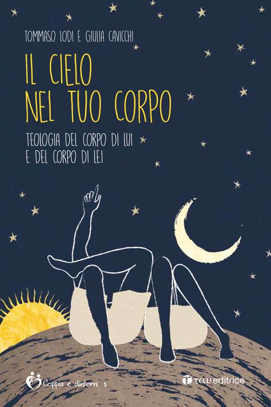 Il cielo nel tuo corpo. Teologia del corpo di lui e del corpo di lei - Tommaso Lodi,Giulia Cavicchi - copertina