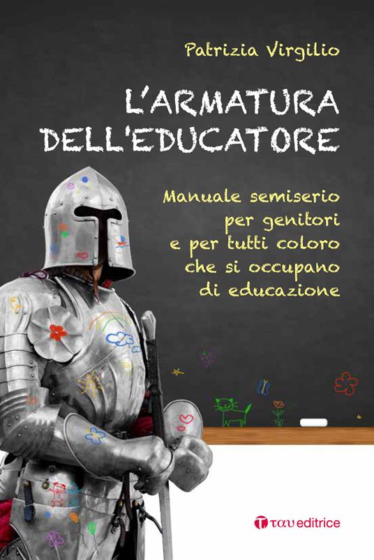 L'armatura dell'educatore. Manuale semiserio per genitori e per tutti coloro che si occupano di educazione - Patrizia Virgilio - copertina