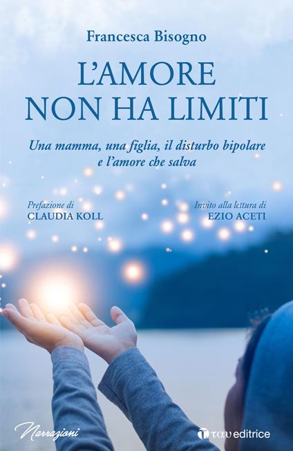 L' amore non ha limiti. Una mamma, una figlia, il disturbo bipolare e l'amore che salva - Francesca Bisogno - copertina