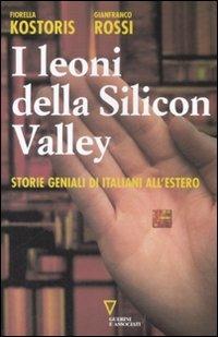 I leoni della Silicon Valley. Storie geniali di italiani all'estero - Fiorella Kostoris,Gianfranco Rossi - copertina