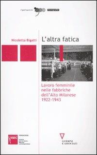L' altra fatica. Lavoro femminile nelle fabbriche dell'Alto Milanese 1922-1943 - Nicoletta Bigatti - copertina