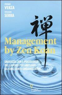 Management by Zen Koan. Saggezza zen e psicologia del lavoro per ampliare gli orizzonti organizzativi - Stefano Verza,Tetsugen Serra - copertina