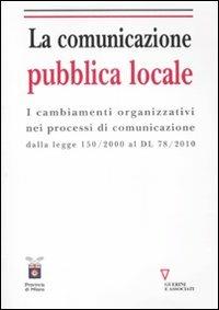 La comunicazione pubblica locale. I cambiamenti organizzativi nei processi di comunicazione dalla legge 150/200 al DL 78/2010 - A. Papini,A. De Vivo - copertina