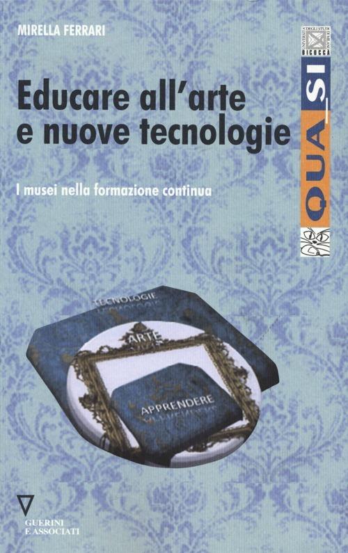 Educare all'arte e nuove tecnologie. I musei nella formazione continua - Mirella Ferrari - copertina