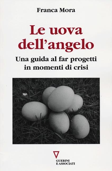 Le uova dell'angelo. Una guida al far progetti in momenti di crisi - Franca Mora - copertina
