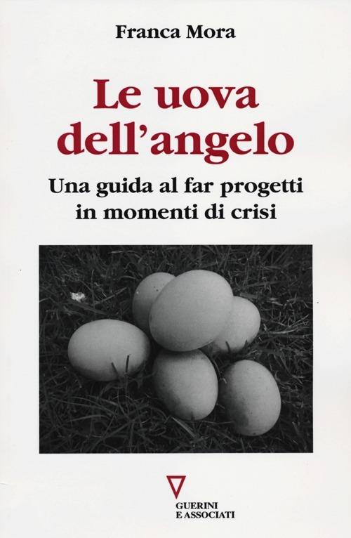 Le uova dell'angelo. Una guida al far progetti in momenti di crisi - Franca Mora - copertina
