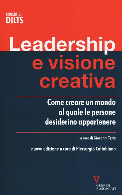 Leadership e visione creativa. Come creare un mondo al quale le persone desiderino appartenere - Robert B. Dilts - copertina
