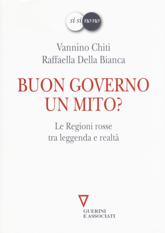 Buon governo. Un mito? Le Regioni rosse tra leggenda e realtà - Vannino Chiti,Raffaella Della Bianca - copertina