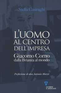 L'uomo al centro dell'impresa. Giacomo Corno dalla Brianza al mondo
