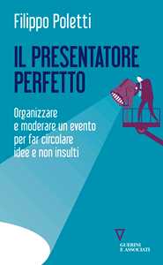 Il presentatore perfetto. Organizzare e moderare un evento per far circolare idee e non insulti