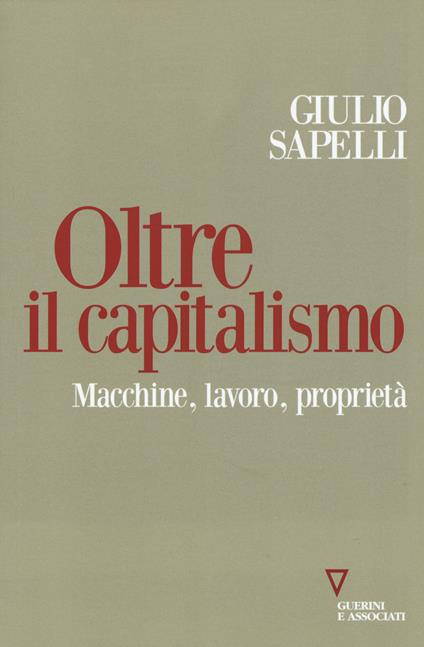 Oltre il capitalismo. Macchine, lavoro, proprietà - Giulio Sapelli - copertina