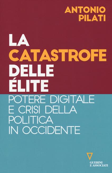 La catastrofe delle élite. Potere digitale e crisi della politica in Occidente - Antonio Pilati - copertina