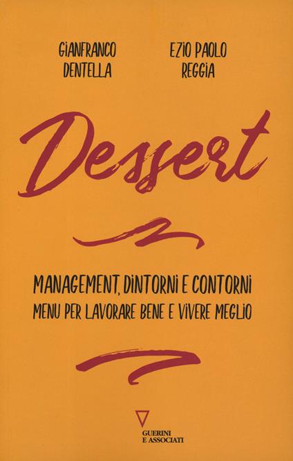 Dessert. Management, dintorni e contorni. Menù per lavorare bene e vivere meglio - Gianfranco Dentella,Ezio Paolo Reggia - copertina