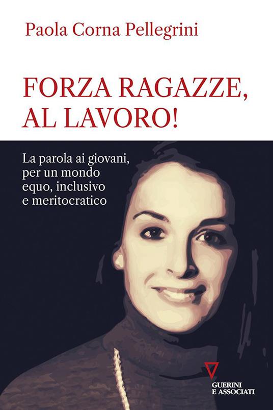 Forza ragazze, al lavoro! La parola ai giovani, per un mondo equo, inclusivo e meritocratico - Paola Corna Pellegrini - copertina