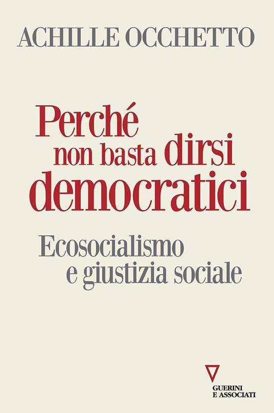 Perché non basta dirsi democratici. Ecosocialismo e giustizia sociale - Achille Occhetto - copertina