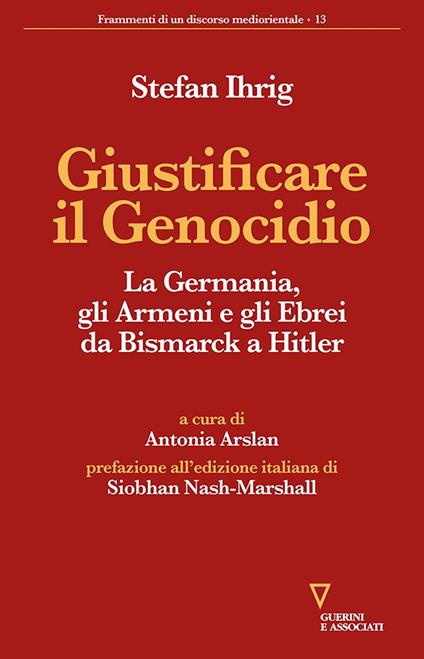 Giustificare il genocidio. La Germania, gli Armeni e gli Ebrei da Bismarck a Hitler - Stefan Ihrig - copertina