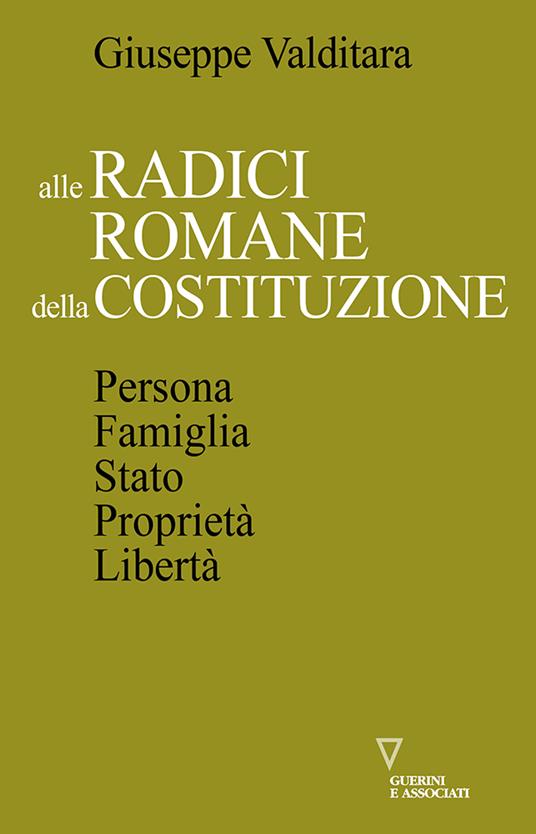 Alle radici romane della Costituzione. Persona, famiglia, Stato, proprietà, libertà - Giuseppe Valditara - copertina