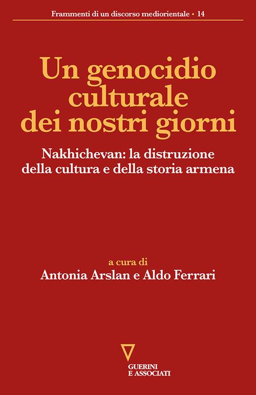 Un genocidio culturale dei nostri giorni. Nakhichevan: la distruzione della cultura e della storia armena - copertina