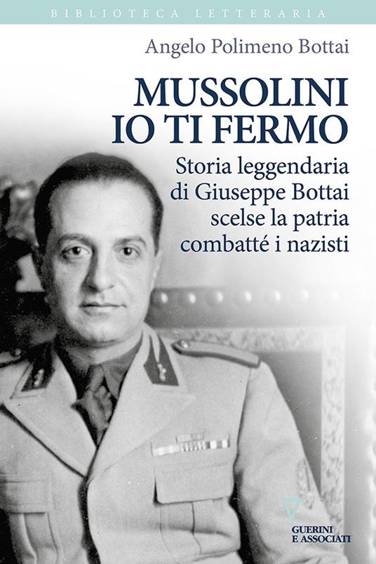 Mussolini io ti fermo. Storia leggendaria di Giuseppe Bottai scelse la patria combatté i nazisti - Angelo Bottai Polimeno - copertina