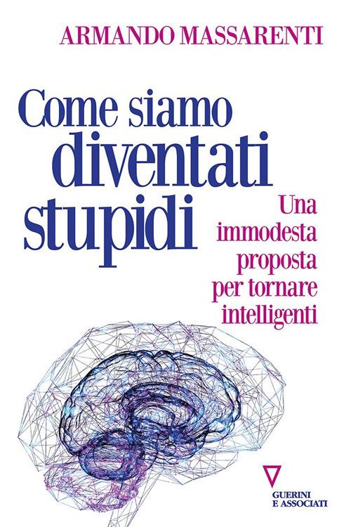 Come siamo diventati stupidi. Una immodesta proposta per tornare intelligenti - Armando Massarenti - copertina