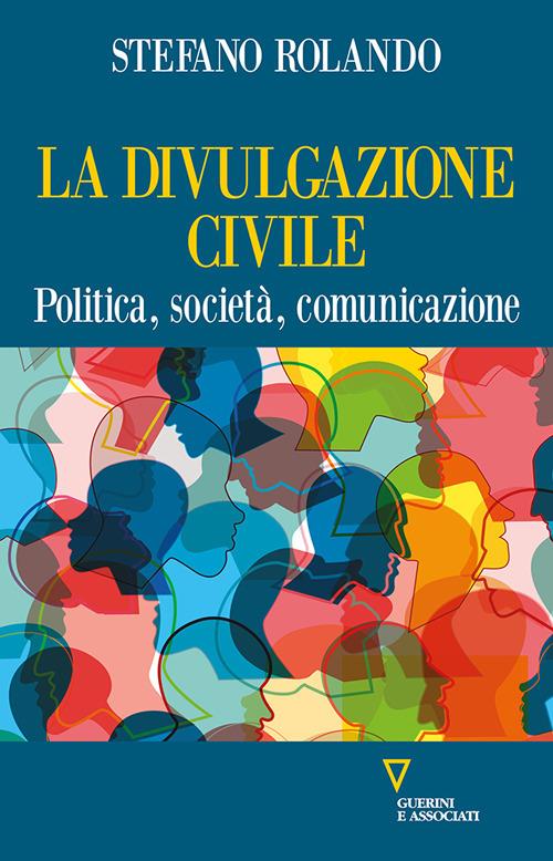 La divulgazione civile. Politica, società, comunicazione - Stefano Rolando - copertina