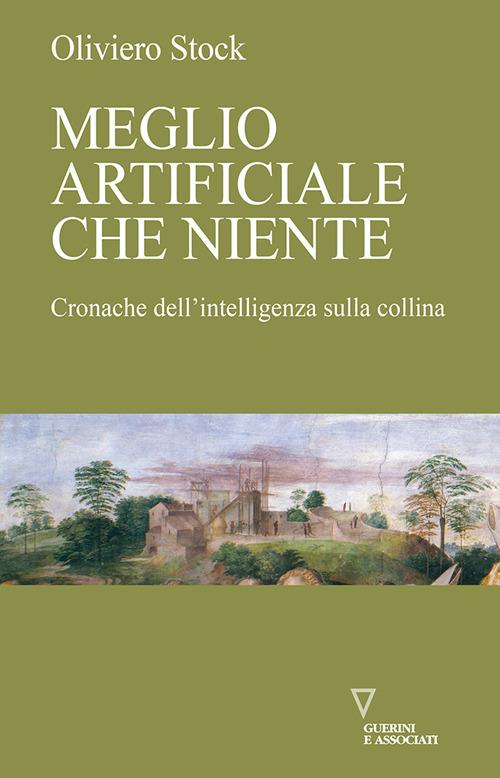 Meglio artificiale che niente. Cronache dell'intelligenza sulla collina - Oliviero Stock - copertina