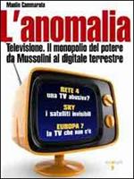 L'anomalia. Televisione. Il monopolio del potere da Mussolini al digitale terrestre