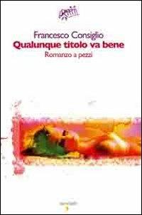 Qualunque titolo va bene. Romanzo a pezzi - Francesco Consiglio - copertina