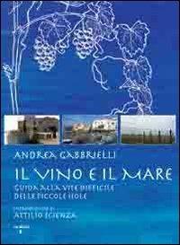 Il vino e il mare. Guida alla vite difficile delle piccole isole - Andrea Gabbrielli - copertina